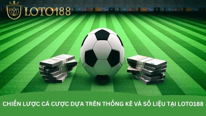 Chiến lược cá cược dựa trên thống kê và số liệu tại Loto188